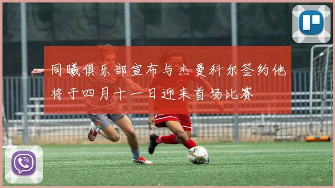 同曦俱乐部宣布与杰曼科尔签约他将于四月十一日迎来首场比赛