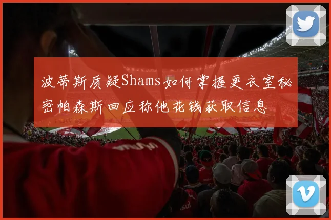 波蒂斯质疑Shams如何掌握更衣室秘密帕森斯回应称他花钱获取信息