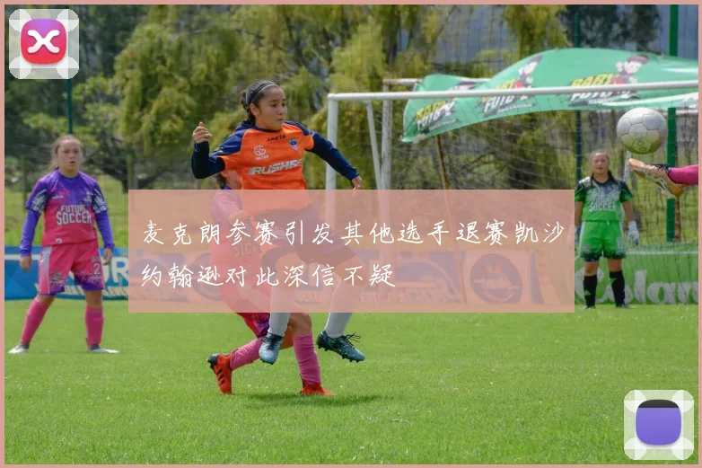 麦克朗参赛引发其他选手退赛凯沙约翰逊对此深信不疑