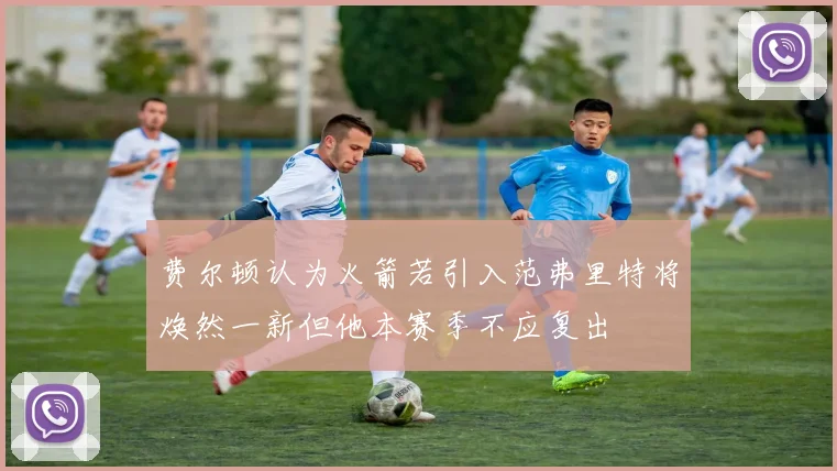 费尔顿认为火箭若引入范弗里特将焕然一新但他本赛季不应复出