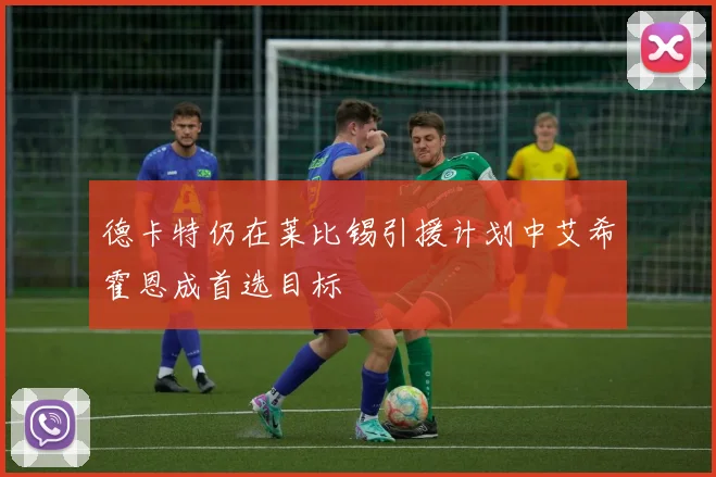 德卡特仍在莱比锡引援计划中艾希霍恩成首选目标