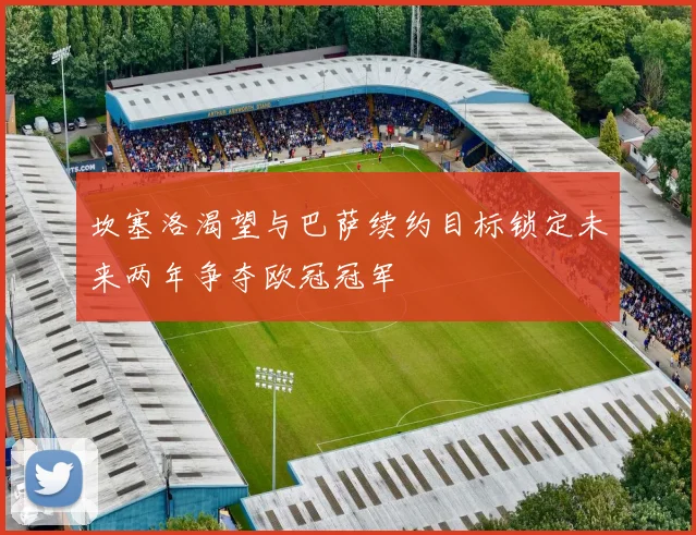 坎塞洛渴望与巴萨续约目标锁定未来两年争夺欧冠冠军