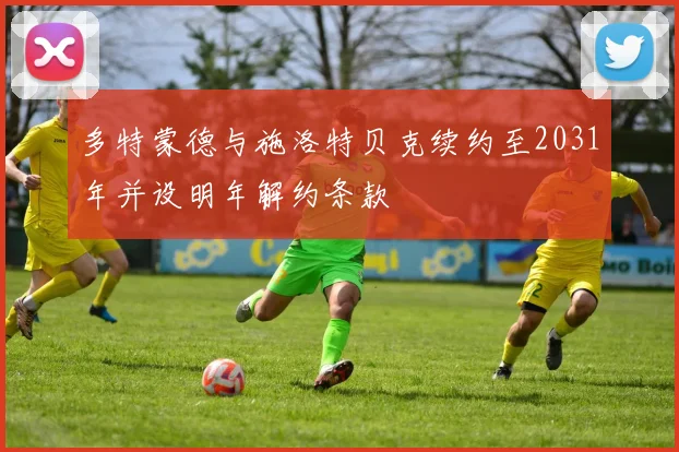 多特蒙德与施洛特贝克续约至2031年并设明年解约条款