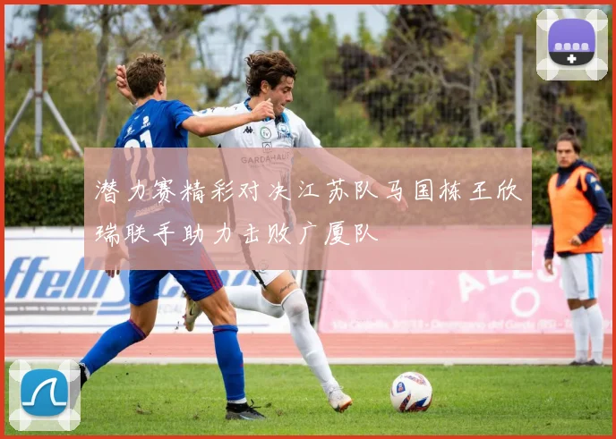 潜力赛精彩对决江苏队马国栋王欣瑞联手助力击败广厦队
