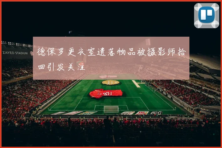 德保罗更衣室遗落物品被摄影师拾回引发关注