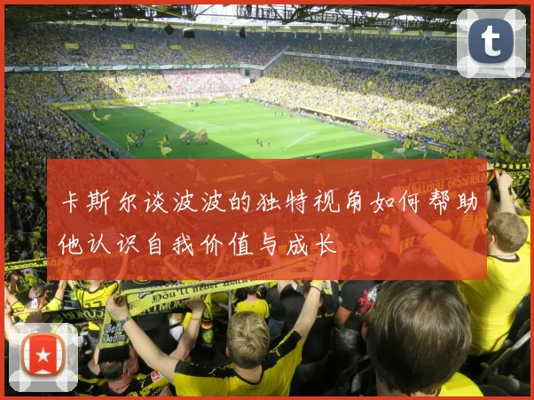 卡斯尔谈波波的独特视角如何帮助他认识自我价值与成长