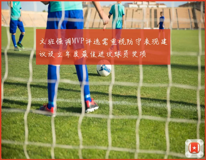 文班强调MVP评选需重视防守表现建议设立年度最佳进攻球员奖项