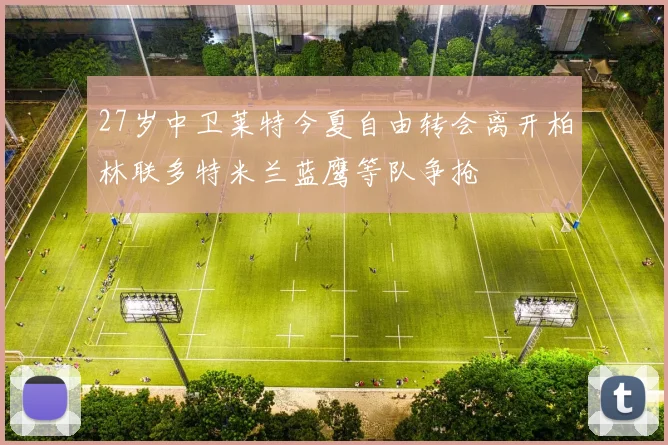 27岁中卫莱特今夏自由转会离开柏林联多特米兰蓝鹰等队争抢